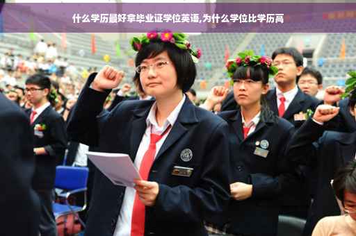 什么学历最好拿毕业证学位英语,为什么学位比学历高