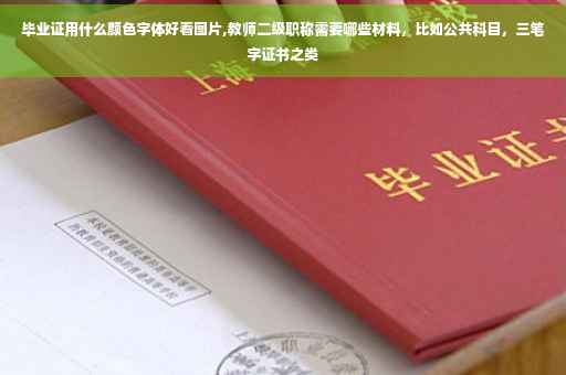 毕业证用什么颜色字体好看图片,教师二级职称需要哪些材料，比如公共科目，三笔字证书之类