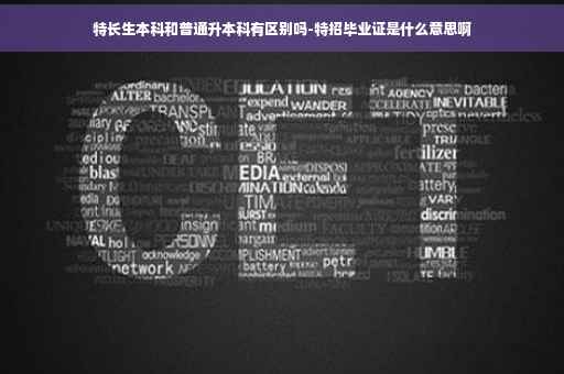特长生本科和普通升本科有区别吗-特招毕业证是什么意思啊