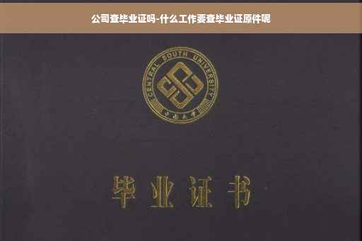 公司查毕业证吗-什么工作要查毕业证原件呢