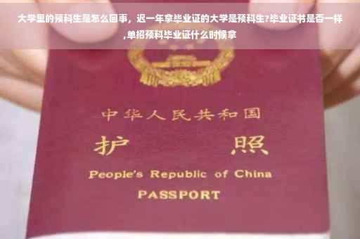 大学里的预科生是怎么回事，迟一年拿毕业证的大学是预科生?毕业证书是否一样,单招预科毕业证什么时候拿