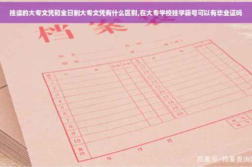 挂读的大专文凭和全日制大专文凭有什么区别,在大专学校挂学籍号可以有毕业证吗