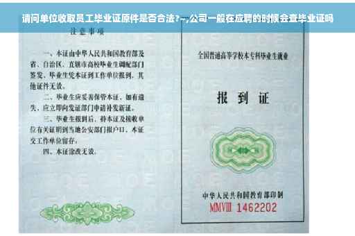 请问单位收取员工毕业证原件是否合法?~,公司一般在应聘的时候会查毕业证吗