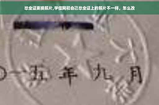 毕业证更换照片,学信网和自己毕业证上的照片不一样，怎么改