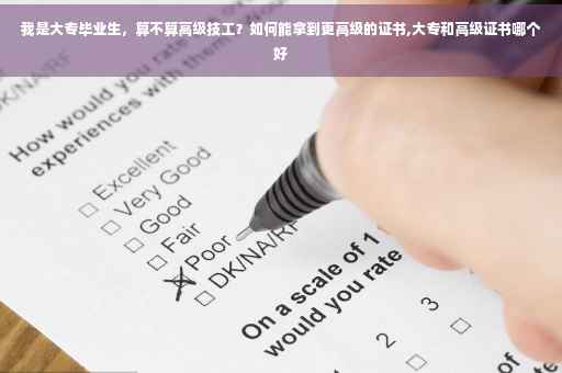 我是大专毕业生，算不算高级技工？如何能拿到更高级的证书,大专和高级证书哪个好