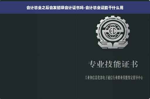 会计毕业之后会发初级会计证书吗-会计毕业证能干什么用
