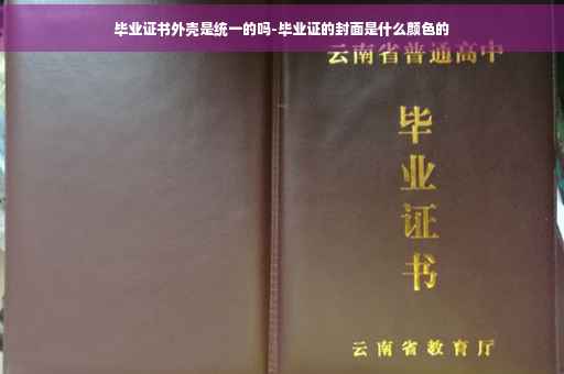 毕业证书外壳是统一的吗-毕业证的封面是什么颜色的