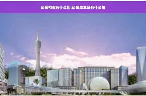 函授档案有什么用,函授毕业证有什么用