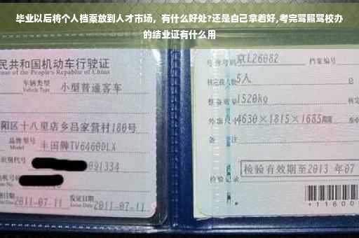 毕业以后将个人档案放到人才市场，有什么好处?还是自己拿着好,考完驾照驾校办的结业证有什么用