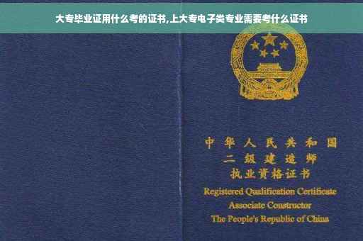 大专毕业证用什么考的证书,上大专电子类专业需要考什么证书