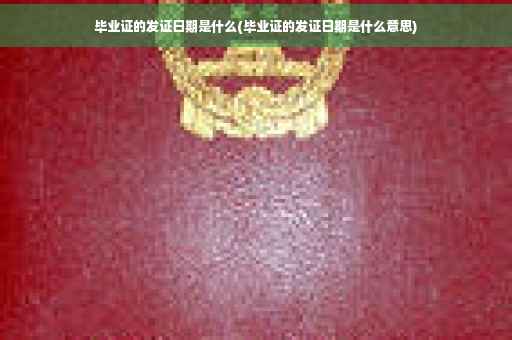 毕业证的发证日期是什么(毕业证的发证日期是什么意思)