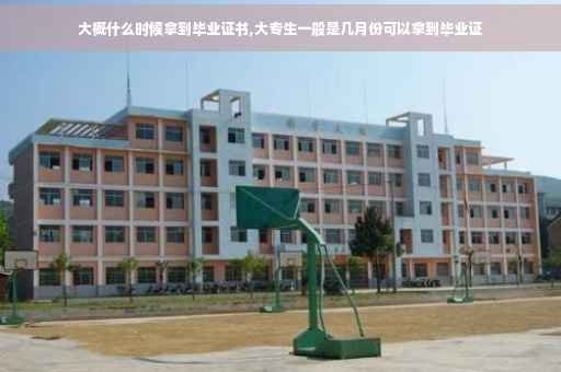 大概什么时候拿到毕业证书,大专生一般是几月份可以拿到毕业证