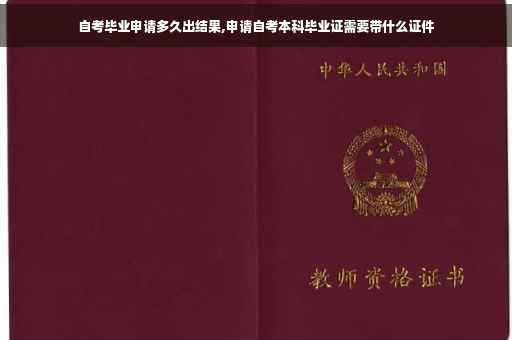 自考毕业申请多久出结果,申请自考本科毕业证需要带什么证件