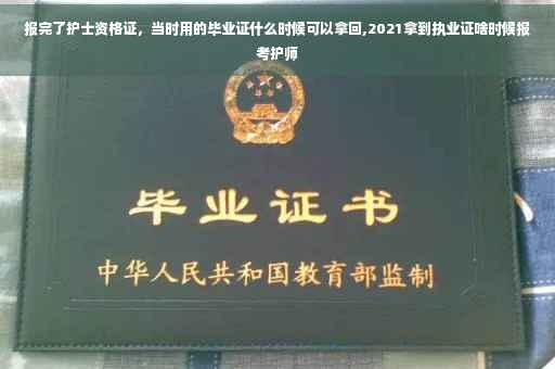 报完了护士资格证，当时用的毕业证什么时候可以拿回,2021拿到执业证啥时候报考护师