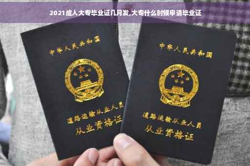 2021成人大专毕业证几月发,大专什么时候申请毕业证