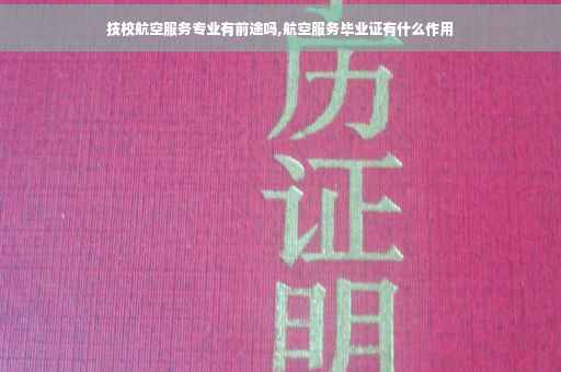 技校航空服务专业有前途吗,航空服务毕业证有什么作用