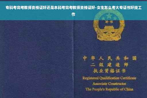 专科考完考教师资格证好还是本科考完考教师资格证好-女生怎么考大专证书好找工作