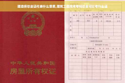 建造师毕业证代表什么意思,建筑工程技术专科毕业可以考什么证