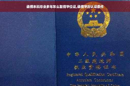 函授本科毕业多年怎么取得学位证,函授学历认证条件