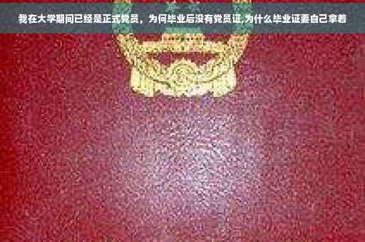 我在大学期间已经是正式党员，为何毕业后没有党员证,为什么毕业证要自己拿着
