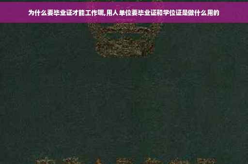 为什么要毕业证才能工作呢,用人单位要毕业证和学位证是做什么用的