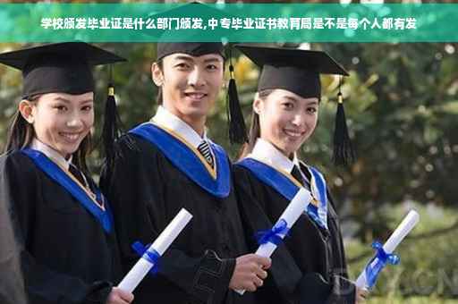 学校颁发毕业证是什么部门颁发,中专毕业证书教育局是不是每个人都有发