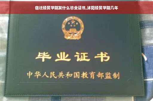 宿迁经贸学院发什么毕业证书,沭阳经贸学院几年