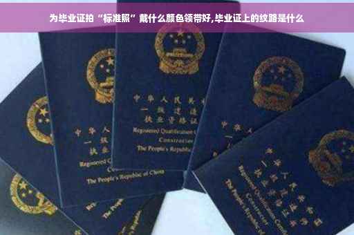 为毕业证拍“标准照”戴什么颜色领带好,毕业证上的纹路是什么