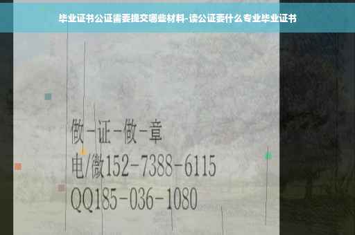 毕业证书公证需要提交哪些材料-读公证要什么专业毕业证书