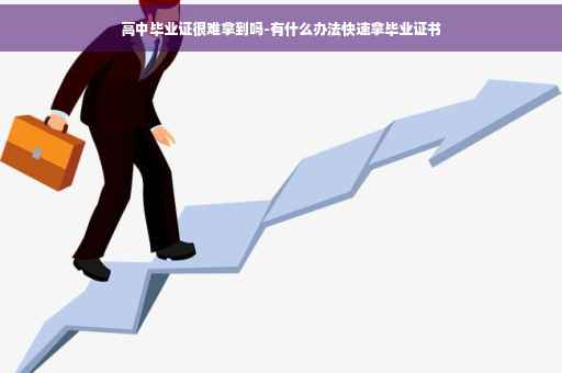 高中毕业证很难拿到吗-有什么办法快速拿毕业证书