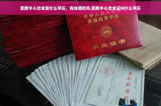 职教中心毕业是什么学历，有知道的吗,职教中心毕业证叫什么学历