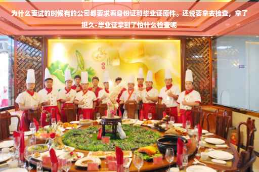 为什么面试的时候有的公司都要求看身份证和毕业证原件。还说要拿去检查，拿了挺久-毕业证拿到了怕什么检查呢