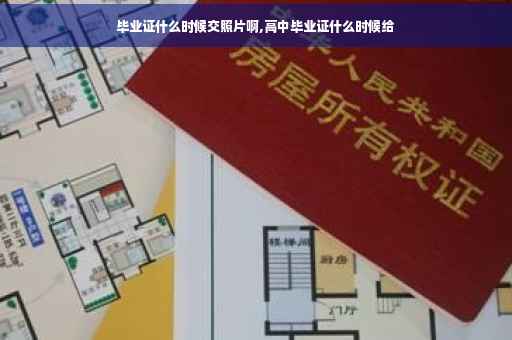 毕业证什么时候交照片啊,高中毕业证什么时候给
