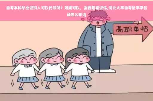 自考本科毕业证别人可以代领吗？如果可以，需要哪些证件,河北大学自考法学学位证怎么申请