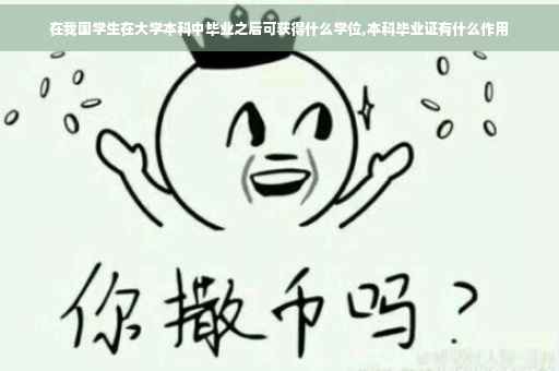 在我国学生在大学本科中毕业之后可获得什么学位,本科毕业证有什么作用
