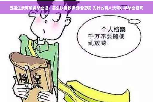 应届生没有颁发毕业证，怎么认定教师资格证呢-为什么有人没有小学毕业证呢