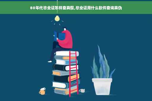 80年代毕业证怎样查真假,毕业证用什么软件查询真伪
