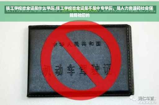 技工学校毕业证是什么学历,技工学校毕业证是不是中专学历，是人力资源和社会保障局验印的