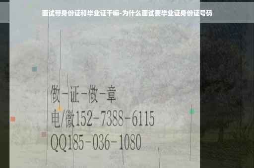 面试带身份证和毕业证干嘛-为什么面试要毕业证身份证号码