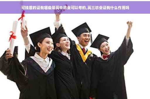 可挂靠的证有哪些是高中毕业可以考的,高三毕业证有什么作用吗