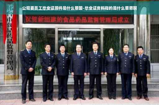 公司要员工毕业证原件是什么意国-毕业证资料指的是什么意思啊