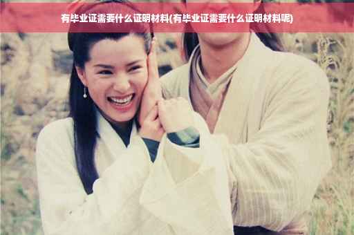 有毕业证需要什么证明材料(有毕业证需要什么证明材料呢)