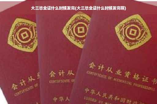 大三毕业证什么时候发完(大三毕业证什么时候发完啊)