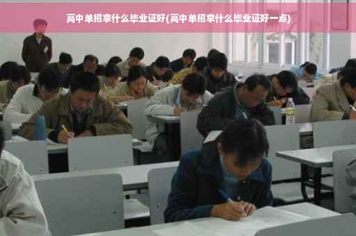 高中单招拿什么毕业证好(高中单招拿什么毕业证好一点)