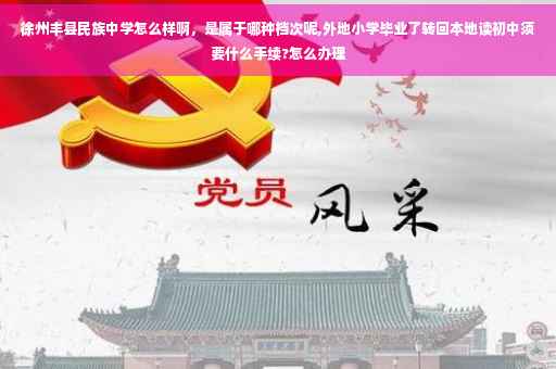 徐州丰县民族中学怎么样啊，是属于哪种档次呢,外地小学毕业了转回本地读初中须要什么手续?怎么办理