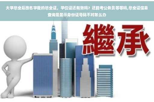 大学毕业后改名字我的毕业证，学位证还有效吗？还能考公务员等等吗,毕业证信息查询是显示身份证号码不对怎么办