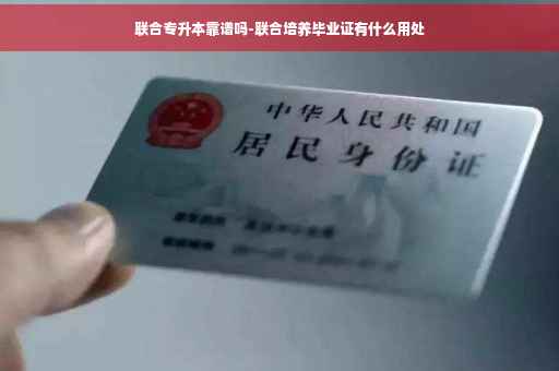 联合专升本靠谱吗-联合培养毕业证有什么用处