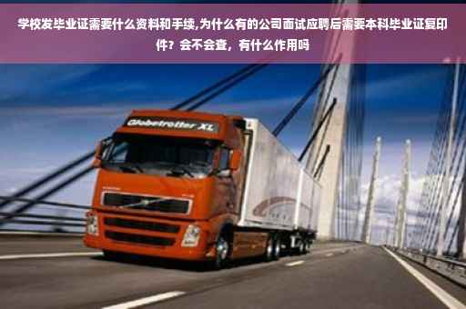学校发毕业证需要什么资料和手续,为什么有的公司面试应聘后需要本科毕业证复印件？会不会查，有什么作用吗