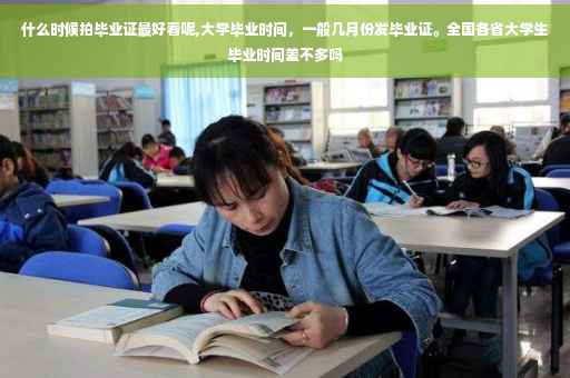 什么时候拍毕业证最好看呢,大学毕业时间，一般几月份发毕业证。全国各省大学生毕业时间差不多吗