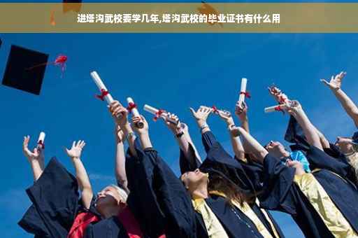 进塔沟武校要学几年,塔沟武校的毕业证书有什么用